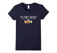 In Dog Beers I've Only Had One Hilarious Beer T-Shirt
