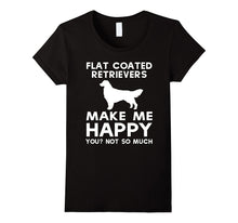 Flat Coated Retriever Makes Me Happy, You Not So Much Shirt