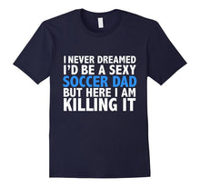 I Never Dreamed I'd Be a Sexy Soccer Dad Funny T-Shirt