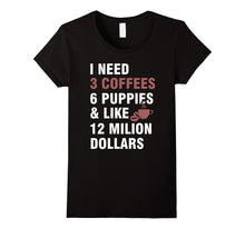 I Need:3 Coffees,6 Puppies and Like 12 Million Dollars Tee