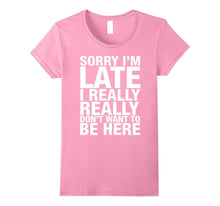 Sorry I'm Late I Really Really Don't Want to Be Here Shirt