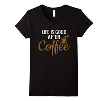 Life Is Good After Coffee - Coffee Lovers T-Shirt
