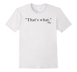 "That's What." -She (Said) Tee Shirt