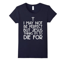 I May Not Be Perfect but Jesus Thinks I'm to Die for T-Shirt