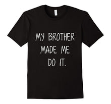 -My Brother Made Me Do It- Funny Humorous Sibling Shirt