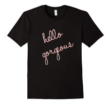 Hello Gorgeous Shirt. Fun, Cute, Romantic, Sassy and Classy