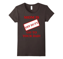 Mom Is Off Duty Go to Your Dad! Funny T-Shirt