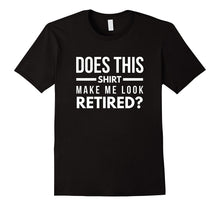 Does This Shirt Make Me Look Retired Funny Retirement Tee