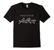 Sometimes I Wet My Plants Funny Gardener Gift T-Shirt