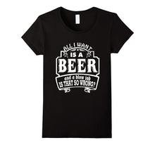 All I Want Is a Beer and a Blow Job S That So Wrong T-Shirts