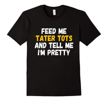 Feed Me Tater Tots and Tell Me Im Pretty T-Shirt