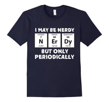 I May Be Nerdy but Only Periodically Chemistry T-Shirt