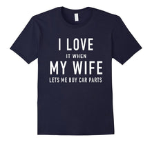 I Love It When My Wife Lets Me Buy Car Parts T Shirt