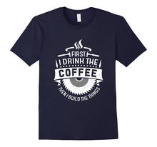 FIRST I DRINK THE COFFEE THEN I BUILD THE THINGS T-Shirt