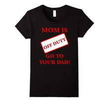 Mom Is Off Duty Go to Your Dad! Funny T-Shirt