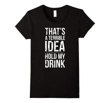Terrible Idea, Hold My Drink - Funny Drinking T-Shirt Shirt