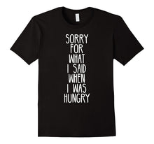 Sorry for What I Said When I Was Hungry Funny T-Shirt