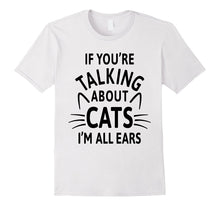 If You're Talking About Cats I'm All Ears T-Shirt