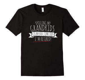 "Spoiling My Grandkids Is My Full Time Job - I'm Retired!" T