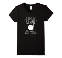 If Your Dad Doesn't Have a Beard You Really Got 2 Moms Shirt