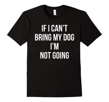 If I Can't Bring My Dog I'm Not Going T-Shirt