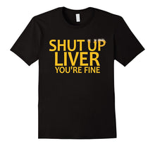 Shut Up Liver You're Fine - Funny Beer Drinking T-Shirt
