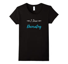 I Love Decorating T-Shirt Funny Decorator Gift Shirt