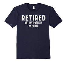 Retired Not My Problem Anymore Funny Tee Shirt