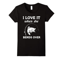 I Love It When She Bends Over Funny Fishing Tshirt