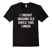 I Thought Growing Old Would Take Longer Funny T-Shirt