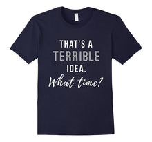 That's a Terrible Idea What Time Funny Shirt