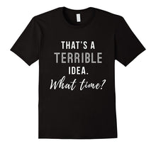 That's a Terrible Idea What Time Funny Shirt