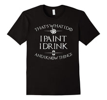 That's What I Do I Paint I Drink and I Know Things T Shirt