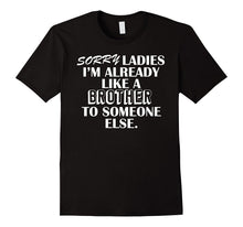 SORRY LADIES IM ALREADY LIKE a BROTHER TO SOMEONE ELSE Shirt