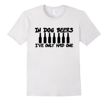 In Dog Beers I've Only Had One Funny T-Shirt