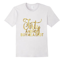 40th Birthday Shirt Forty and Hot Buy Me a Shot Gold 40