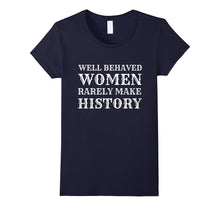 Funny Quote Tshirt- Well Behave Women Rarely Make History