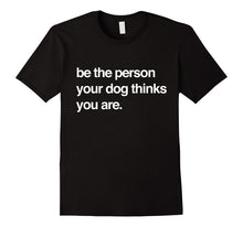 Be the Person Your Dog Thinks You Are - Funny Quote T-Shirt
