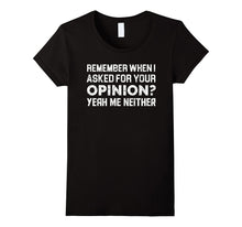 Funny Quotes Shirt Remember When I Asked for Your Opinion