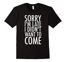 Sorry I'm Late I Didn't Want to Come Tee Shirt