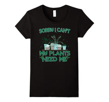 Sorry I Can't My Plants Need Me T-Shirt Funny Gardening Gift