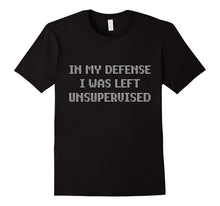In My Defense I Was Left Unsupervised T-Shirt