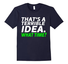 That's a Terrible Idea. What Time? - Funny T-Shirt