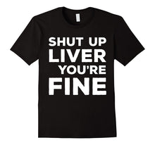 Shut Up Liver You're Fine T-Shirt Funny Drinking Shirt