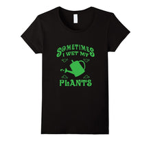 SOMETIMES I WET MY PLANTS Cool Gardening T-Shirt