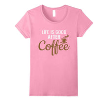 Life Is Good After Coffee - Coffee Lovers T-Shirt