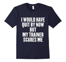 I Would Have Quit by Now but My Trainer Scares Me T Shirt