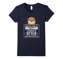 Always Be Yourself Unless You Can Be an Otter T-Shirt