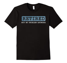 Retired Not My Problem Anymore Funny Retirement Gift T-Shirt