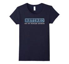 Retired Not My Problem Anymore Funny Retirement Gift T-Shirt